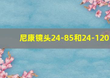 尼康镜头24-85和24-120