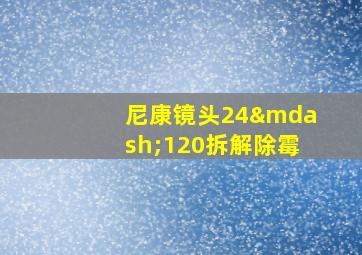 尼康镜头24—120拆解除霉