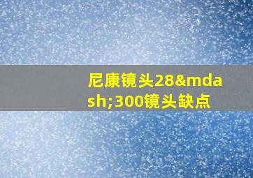 尼康镜头28—300镜头缺点