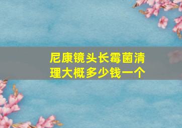 尼康镜头长霉菌清理大概多少钱一个