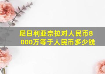 尼日利亚奈拉对人民币8000万等于人民币多少钱