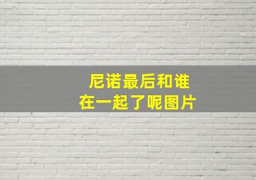 尼诺最后和谁在一起了呢图片