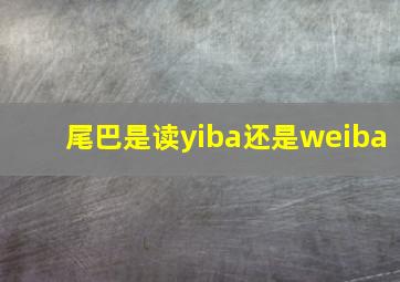 尾巴是读yiba还是weiba