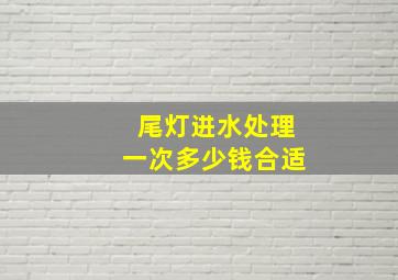 尾灯进水处理一次多少钱合适