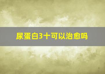 尿蛋白3十可以治愈吗