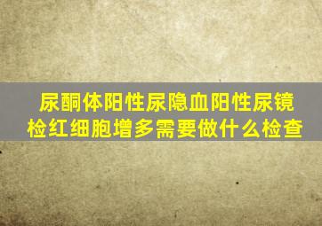 尿酮体阳性尿隐血阳性尿镜检红细胞增多需要做什么检查