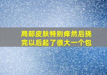 局部皮肤特别痒然后挠完以后起了很大一个包