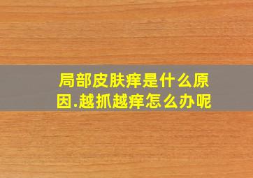 局部皮肤痒是什么原因.越抓越痒怎么办呢