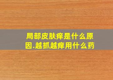 局部皮肤痒是什么原因.越抓越痒用什么药