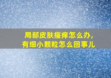 局部皮肤瘙痒怎么办,有细小颗粒怎么回事儿