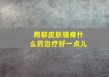 局部皮肤骚痒什么药治疗好一点儿