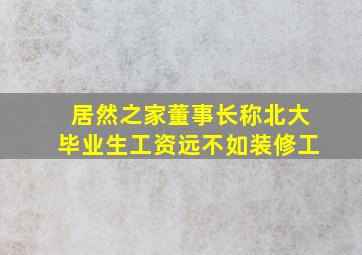 居然之家董事长称北大毕业生工资远不如装修工