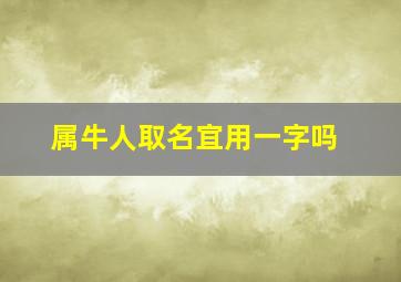 属牛人取名宜用一字吗