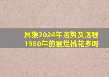 属猴2024年运势及运程1980年的猴烂桃花多吗