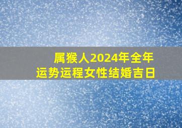 属猴人2024年全年运势运程女性结婚吉日