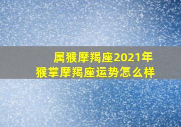 属猴摩羯座2021年猴掌摩羯座运势怎么样