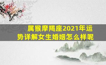 属猴摩羯座2021年运势详解女生婚姻怎么样呢