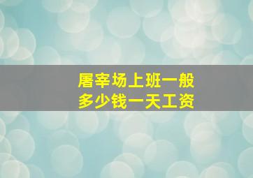 屠宰场上班一般多少钱一天工资