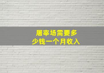 屠宰场需要多少钱一个月收入