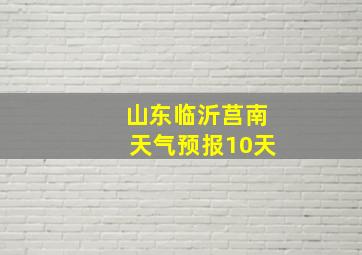 山东临沂莒南天气预报10天