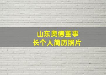 山东奥德董事长个人简历照片