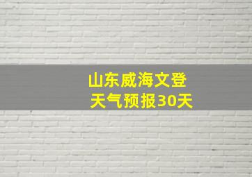 山东威海文登天气预报30天