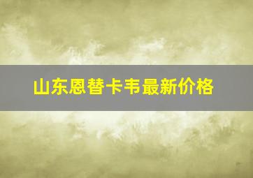 山东恩替卡韦最新价格