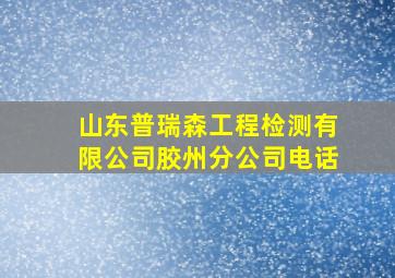 山东普瑞森工程检测有限公司胶州分公司电话