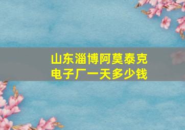 山东淄博阿莫泰克电子厂一天多少钱