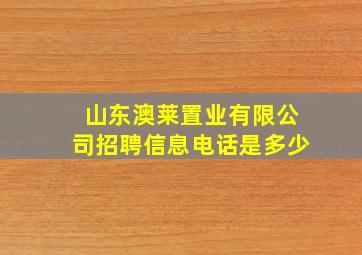 山东澳莱置业有限公司招聘信息电话是多少