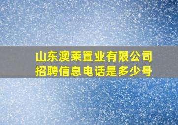 山东澳莱置业有限公司招聘信息电话是多少号