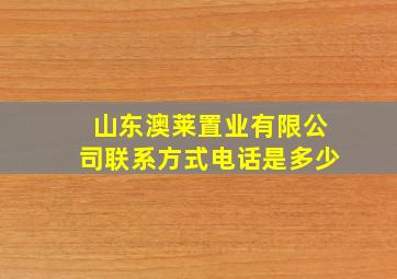 山东澳莱置业有限公司联系方式电话是多少