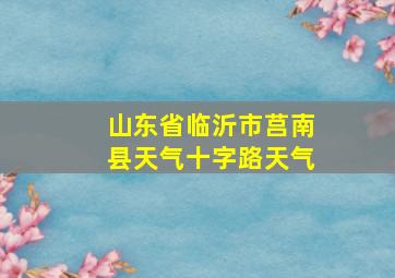 山东省临沂市莒南县天气十字路天气