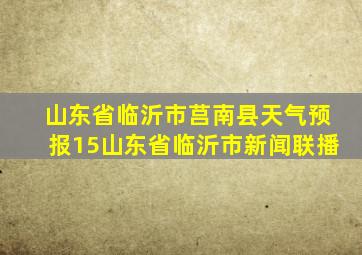 山东省临沂市莒南县天气预报15山东省临沂市新闻联播