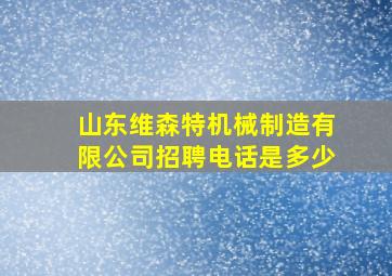 山东维森特机械制造有限公司招聘电话是多少