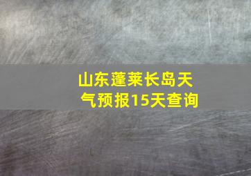 山东蓬莱长岛天气预报15天查询