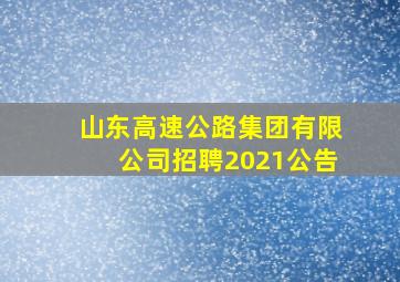 山东高速公路集团有限公司招聘2021公告