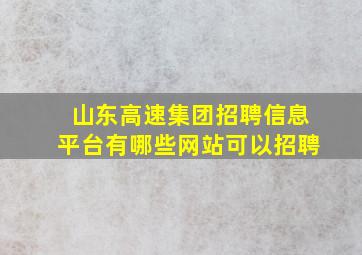 山东高速集团招聘信息平台有哪些网站可以招聘