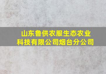 山东鲁供农服生态农业科技有限公司烟台分公司