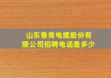 山东鲁青电缆股份有限公司招聘电话是多少