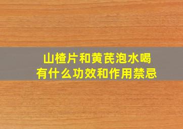 山楂片和黄芪泡水喝有什么功效和作用禁忌