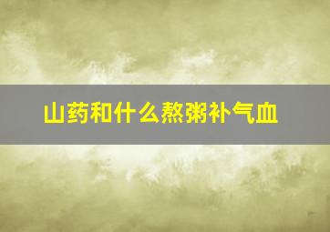 山药和什么熬粥补气血