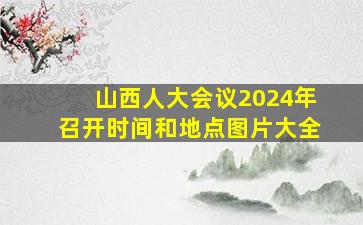 山西人大会议2024年召开时间和地点图片大全