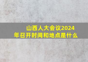 山西人大会议2024年召开时间和地点是什么