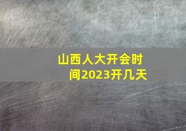 山西人大开会时间2023开几天