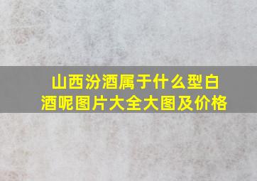 山西汾酒属于什么型白酒呢图片大全大图及价格