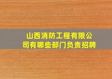 山西消防工程有限公司有哪些部门负责招聘