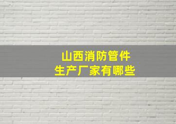 山西消防管件生产厂家有哪些