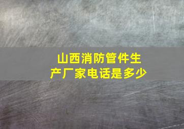 山西消防管件生产厂家电话是多少