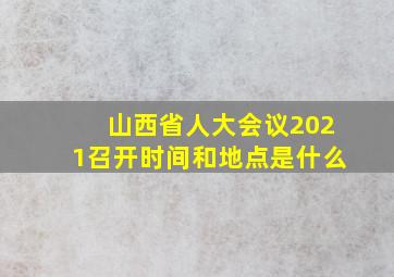 山西省人大会议2021召开时间和地点是什么